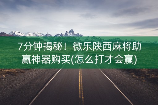 7分钟揭秘！微乐陕西麻将助赢神器购买(怎么打才会赢)