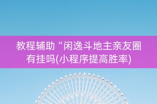 教程辅助“闲逸斗地主亲友圈有挂吗(小程序提高胜率)