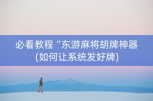 必看教程“东游麻将胡牌神器(如何让系统发好牌)
