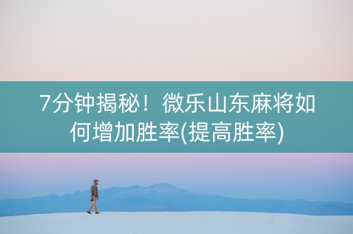 7分钟揭秘！微乐山东麻将如何增加胜率(提高胜率)