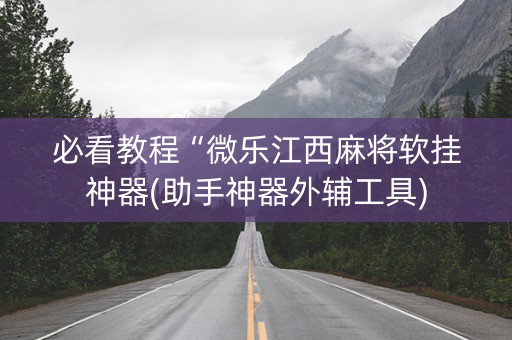 必看教程“微乐江西麻将软挂神器(助手神器外辅工具)