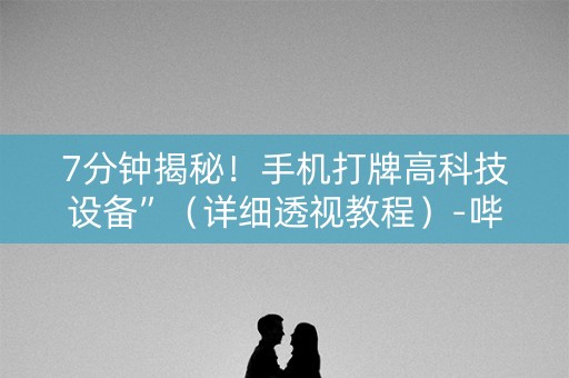 7分钟揭秘！手机打牌高科技设备”（详细透视教程）-哔哩哔哩