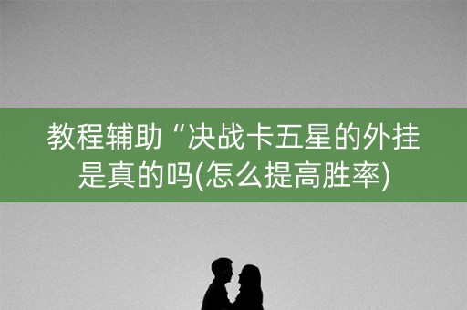 教程辅助“决战卡五星的外挂是真的吗(怎么提高胜率)