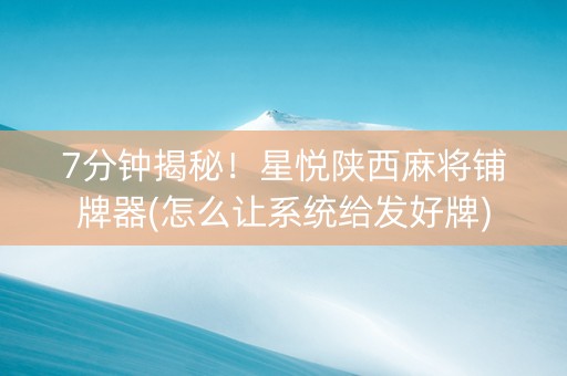 7分钟揭秘！星悦陕西麻将铺牌器(怎么让系统给发好牌)