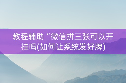 教程辅助“微信拼三张可以开挂吗(如何让系统发好牌)