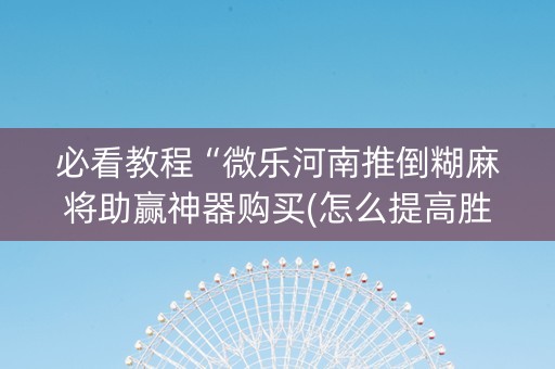 必看教程“微乐河南推倒糊麻将助赢神器购买(怎么提高胜率)