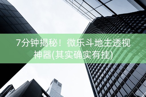7分钟揭秘！微乐斗地主透视神器(其实确实有挂)