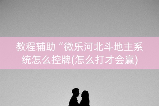 教程辅助“微乐河北斗地主系统怎么控牌(怎么打才会赢)