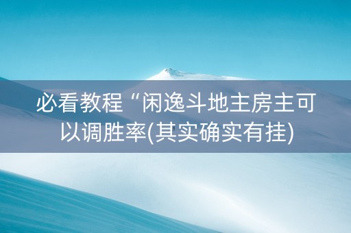 必看教程“闲逸斗地主房主可以调胜率(其实确实有挂)