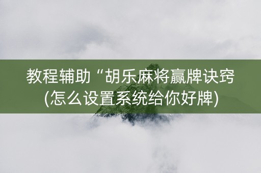 教程辅助“胡乐麻将赢牌诀窍(怎么设置系统给你好牌)