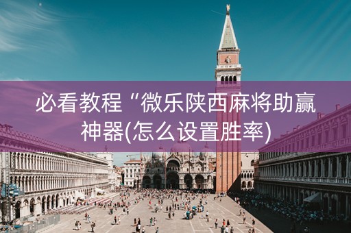 必看教程“微乐陕西麻将助赢神器(怎么设置胜率)