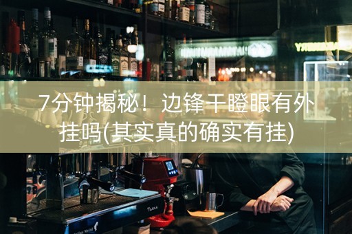 7分钟揭秘！边锋干瞪眼有外挂吗(其实真的确实有挂)