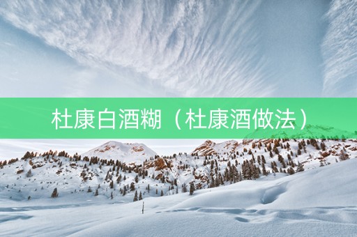 杜康白酒糊（杜康酒做法）
