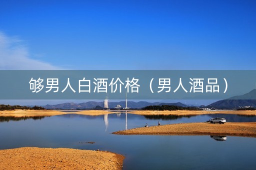 够男人白酒价格（男人酒品）