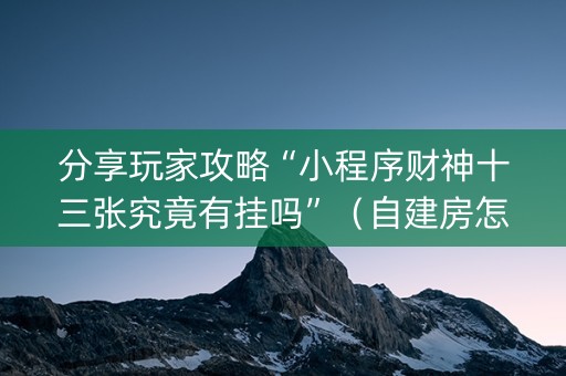 分享玩家攻略“小程序财神十三张究竟有挂吗”（自建房怎么赢)
