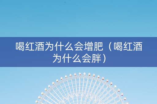 喝红酒为什么会增肥（喝红酒为什么会胖）