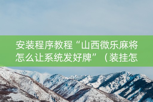 安装程序教程“山西微乐麻将怎么让系统发好牌”（装挂怎么安装)