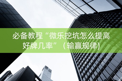 必备教程“微乐挖坑怎么提高好牌几率”（输赢规律)