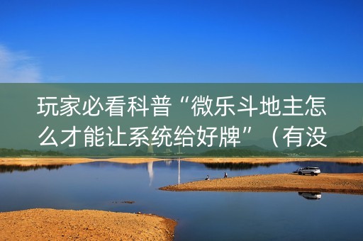 玩家必看科普“微乐斗地主怎么才能让系统给好牌”（有没有猫腻)