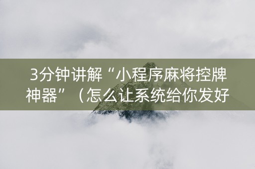 3分钟讲解“小程序麻将控牌神器”（怎么让系统给你发好牌)