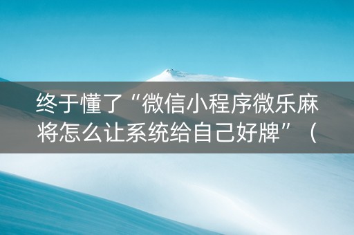 终于懂了“微信小程序微乐麻将怎么让系统给自己好牌”（如何让系统发好牌)