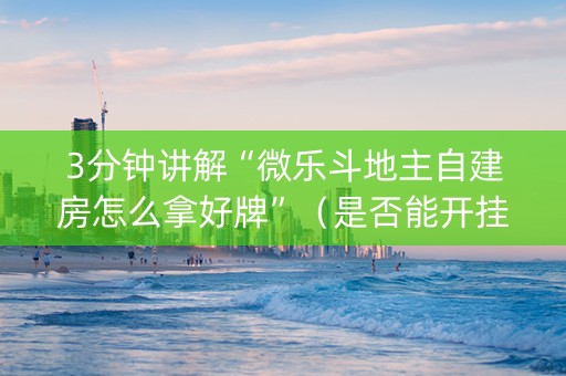 3分钟讲解“微乐斗地主自建房怎么拿好牌”（是否能开挂)