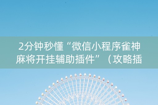 2分钟秒懂“微信小程序雀神麻将开挂辅助插件”（攻略插件)
