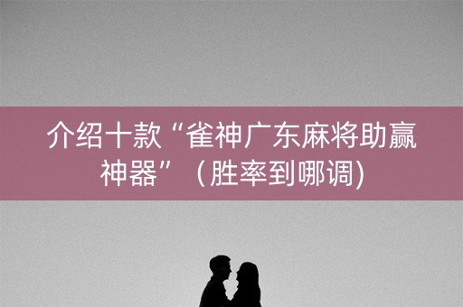 介绍十款“雀神广东麻将助赢神器”（胜率到哪调)