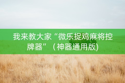 我来教大家“微乐捉鸡麻将控牌器”（神器通用版)