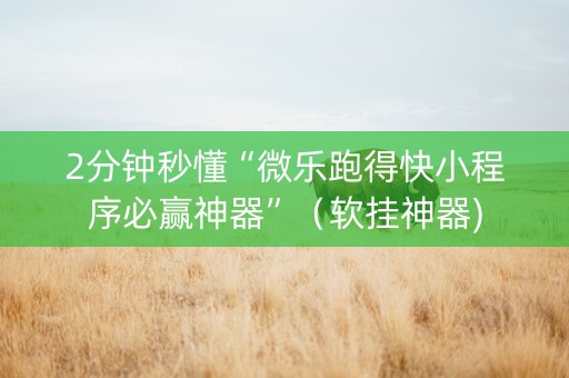 2分钟秒懂“微乐跑得快小程序必赢神器”（软挂神器)