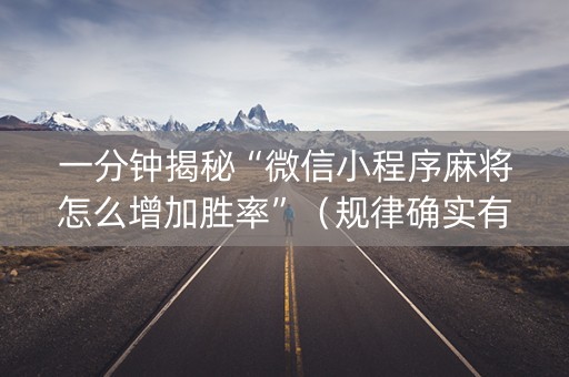 一分钟揭秘“微信小程序麻将怎么增加胜率”（规律确实有挂)
