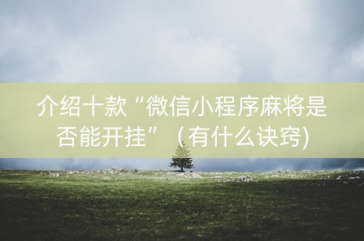 介绍十款“微信小程序麻将是否能开挂”（有什么诀窍)