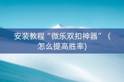 安装教程“微乐双扣神器”（怎么提高胜率)