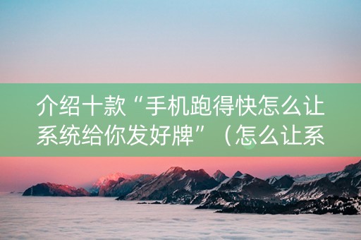 介绍十款“手机跑得快怎么让系统给你发好牌”（怎么让系统给自己好牌)