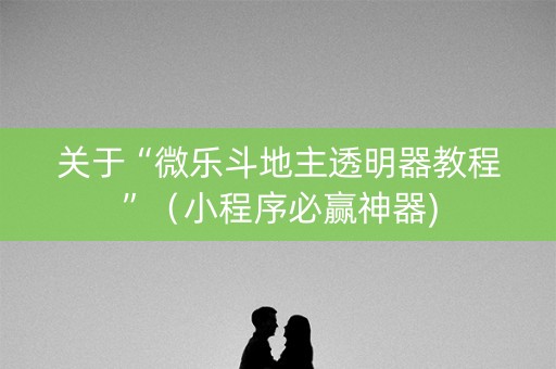 关于“微乐斗地主透明器教程”（小程序必赢神器)