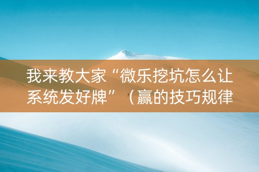 我来教大家“微乐挖坑怎么让系统发好牌”（赢的技巧规律)