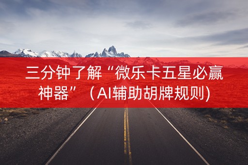三分钟了解“微乐卡五星必赢神器”（AI辅助胡牌规则)
