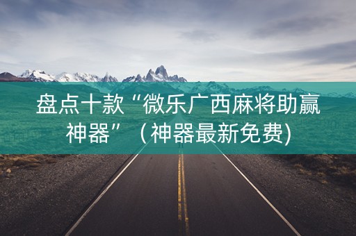 盘点十款“微乐广西麻将助赢神器”（神器最新免费)