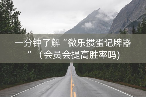 一分钟了解“微乐掼蛋记牌器”（会员会提高胜率吗)