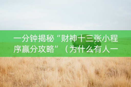 一分钟揭秘“财神十三张小程序赢分攻略”（为什么有人一直赢)