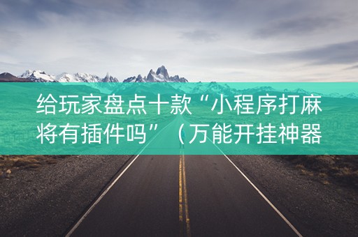 给玩家盘点十款“小程序打麻将有插件吗”（万能开挂神器)