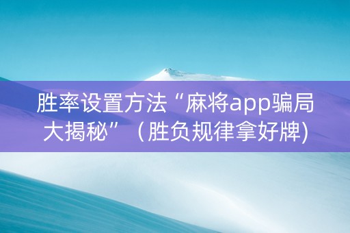 胜率设置方法“麻将app骗局大揭秘”（胜负规律拿好牌)