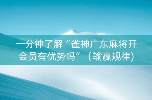 一分钟了解“雀神广东麻将开会员有优势吗”（输赢规律)