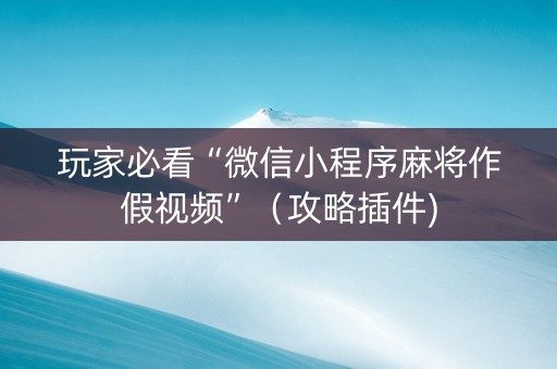 玩家必看“微信小程序麻将作假视频”（攻略插件)