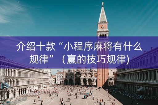 介绍十款“小程序麻将有什么规律”（赢的技巧规律)