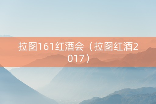 拉图161红酒会（拉图红酒2017）