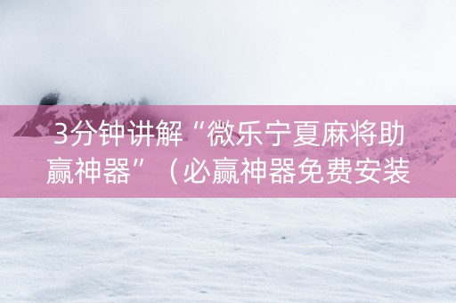 3分钟讲解“微乐宁夏麻将助赢神器”（必赢神器免费安装)
