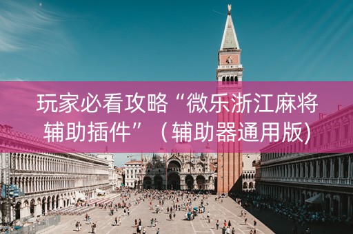 玩家必看攻略“微乐浙江麻将辅助插件”（辅助器通用版)