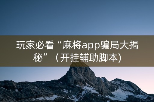 玩家必看“麻将app骗局大揭秘”（开挂辅助脚本)