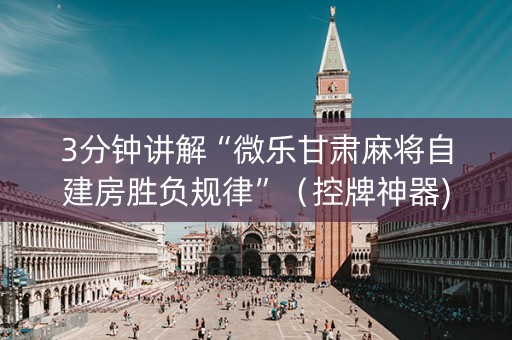 3分钟讲解“微乐甘肃麻将自建房胜负规律”（控牌神器)